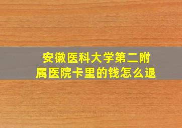 安徽医科大学第二附属医院卡里的钱怎么退