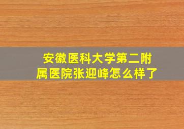 安徽医科大学第二附属医院张迎峰怎么样了