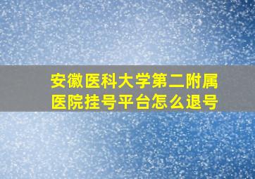 安徽医科大学第二附属医院挂号平台怎么退号