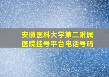 安徽医科大学第二附属医院挂号平台电话号码