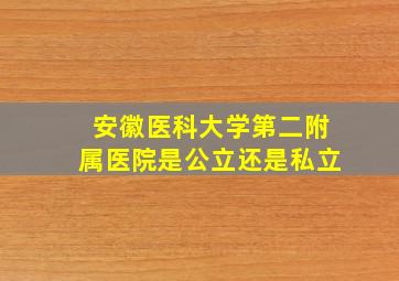 安徽医科大学第二附属医院是公立还是私立