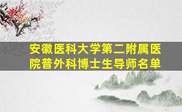 安徽医科大学第二附属医院普外科博士生导师名单