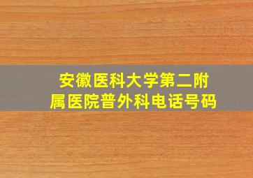 安徽医科大学第二附属医院普外科电话号码