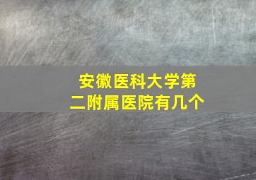 安徽医科大学第二附属医院有几个