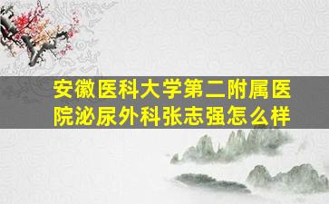 安徽医科大学第二附属医院泌尿外科张志强怎么样