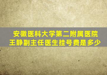 安徽医科大学第二附属医院王静副主任医生挂号费是多少