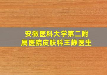 安徽医科大学第二附属医院皮肤科王静医生