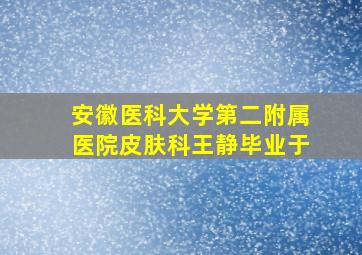 安徽医科大学第二附属医院皮肤科王静毕业于