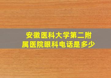 安徽医科大学第二附属医院眼科电话是多少