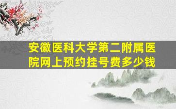 安徽医科大学第二附属医院网上预约挂号费多少钱