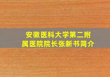 安徽医科大学第二附属医院院长张新书简介