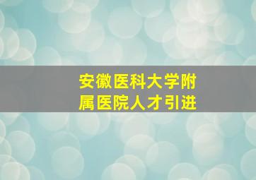 安徽医科大学附属医院人才引进