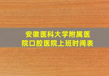 安徽医科大学附属医院口腔医院上班时间表