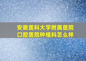 安徽医科大学附属医院口腔医院种植科怎么样