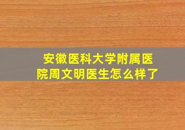 安徽医科大学附属医院周文明医生怎么样了