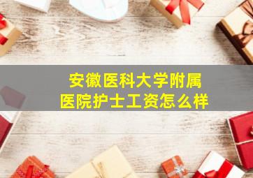 安徽医科大学附属医院护士工资怎么样