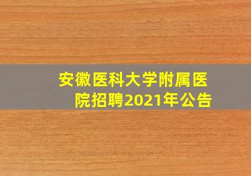 安徽医科大学附属医院招聘2021年公告