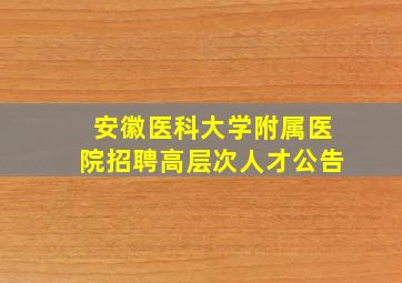 安徽医科大学附属医院招聘高层次人才公告