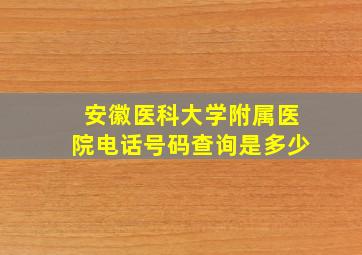 安徽医科大学附属医院电话号码查询是多少