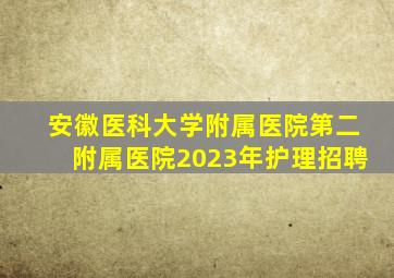 安徽医科大学附属医院第二附属医院2023年护理招聘