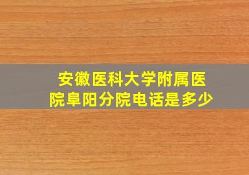 安徽医科大学附属医院阜阳分院电话是多少