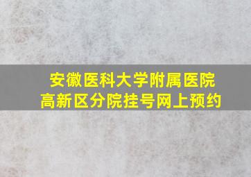 安徽医科大学附属医院高新区分院挂号网上预约