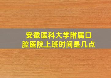 安徽医科大学附属口腔医院上班时间是几点