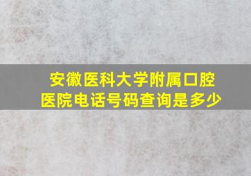 安徽医科大学附属口腔医院电话号码查询是多少