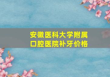 安徽医科大学附属口腔医院补牙价格