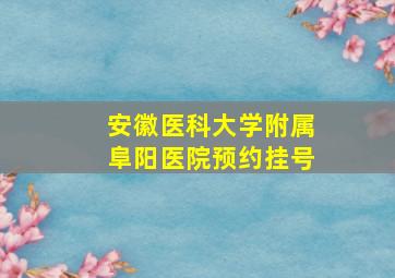 安徽医科大学附属阜阳医院预约挂号