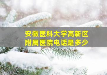 安徽医科大学高新区附属医院电话是多少