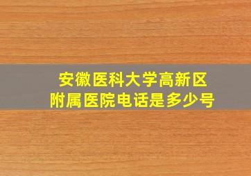 安徽医科大学高新区附属医院电话是多少号