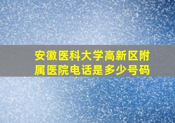 安徽医科大学高新区附属医院电话是多少号码