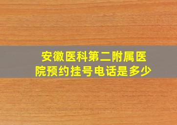 安徽医科第二附属医院预约挂号电话是多少