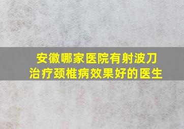 安徽哪家医院有射波刀治疗颈椎病效果好的医生