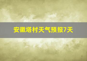 安徽塔村天气预报7天