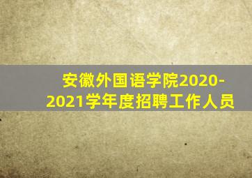 安徽外国语学院2020-2021学年度招聘工作人员