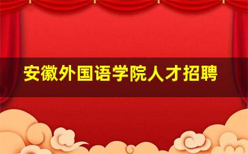 安徽外国语学院人才招聘