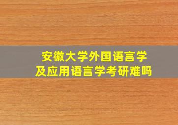 安徽大学外国语言学及应用语言学考研难吗