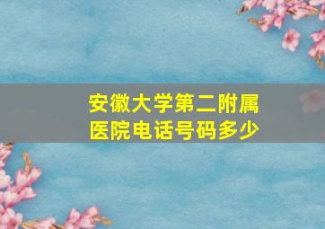 安徽大学第二附属医院电话号码多少