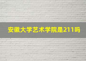 安徽大学艺术学院是211吗