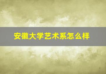 安徽大学艺术系怎么样