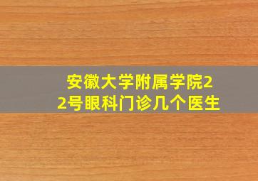 安徽大学附属学院22号眼科门诊几个医生