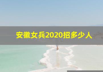 安徽女兵2020招多少人