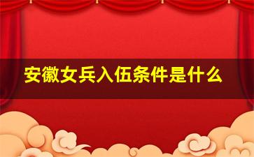 安徽女兵入伍条件是什么