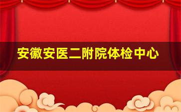 安徽安医二附院体检中心