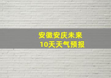 安徽安庆未来10天天气预报