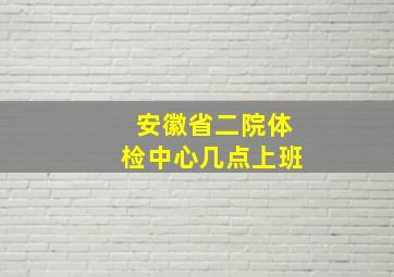 安徽省二院体检中心几点上班