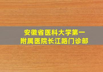 安徽省医科大学第一附属医院长江路门诊部