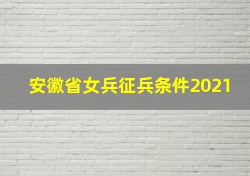 安徽省女兵征兵条件2021